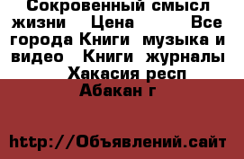 Сокровенный смысл жизни. › Цена ­ 500 - Все города Книги, музыка и видео » Книги, журналы   . Хакасия респ.,Абакан г.